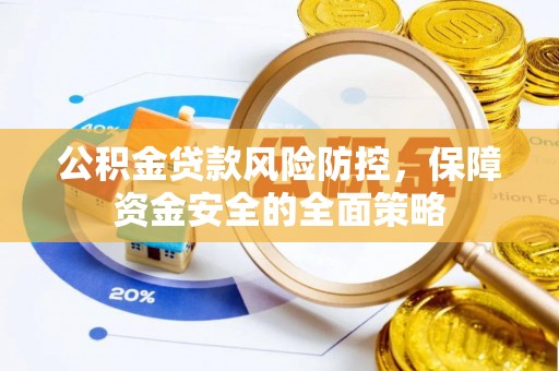 应城公积金贷款风险防控，保障资金安全的全面策略