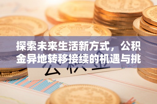 应城探索未来生活新方式，公积金异地转移接续的机遇与挑战
