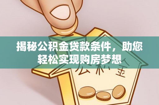 应城揭秘公积金贷款条件，助您轻松实现购房梦想