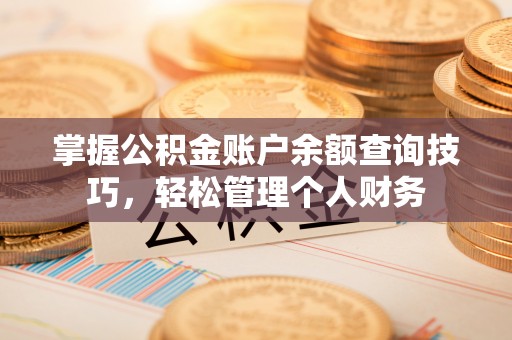 应城掌握公积金账户余额查询技巧，轻松管理个人财务