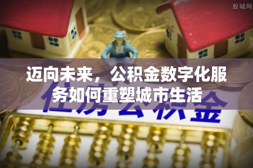 应城迈向未来，公积金数字化服务如何重塑城市生活