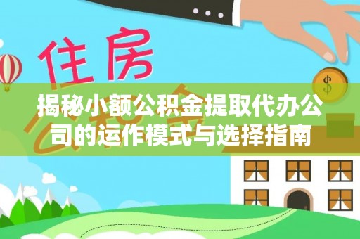 应城揭秘小额公积金提取代办公司的运作模式与选择指南