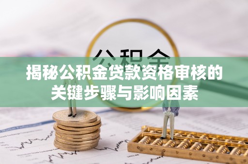 应城揭秘公积金贷款资格审核的关键步骤与影响因素