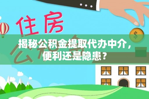 应城揭秘公积金提取代办中介，便利还是隐患？