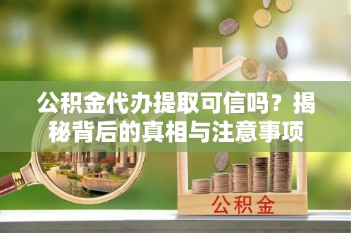 应城公积金代办提取可信吗？揭秘背后的真相与注意事项