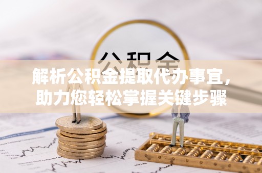 应城解析公积金提取代办事宜，助力您轻松掌握关键步骤