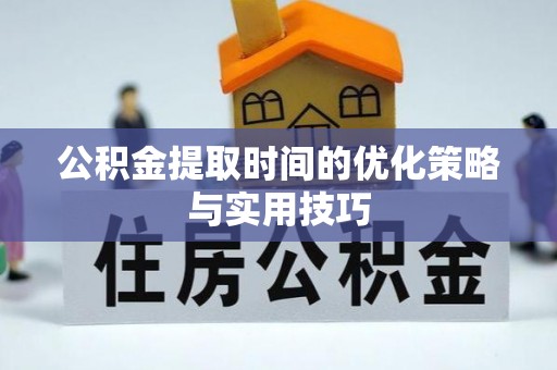 应城公积金提取时间的优化策略与实用技巧