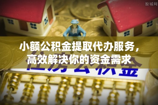 应城小额公积金提取代办服务，高效解决你的资金需求