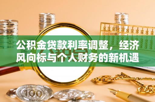 应城公积金贷款利率调整，经济风向标与个人财务的新机遇