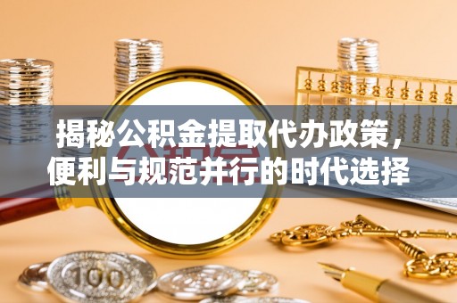 应城揭秘公积金提取代办政策，便利与规范并行的时代选择