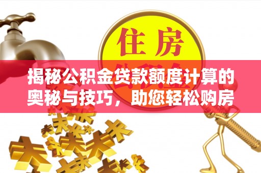 应城揭秘公积金贷款额度计算的奥秘与技巧，助您轻松购房