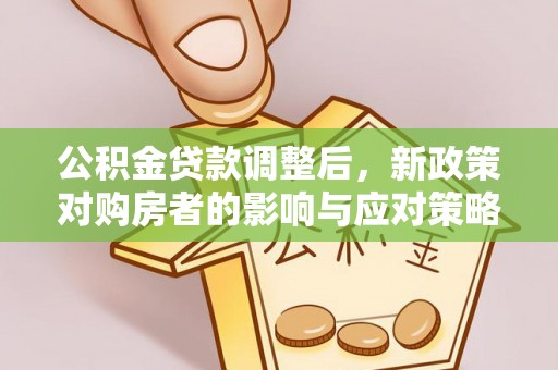 应城公积金贷款调整后，新政策对购房者的影响与应对策略