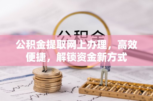 应城公积金提取网上办理，高效便捷，解锁资金新方式