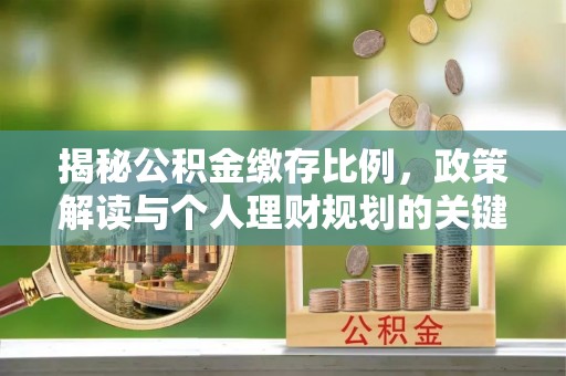 应城揭秘公积金缴存比例，政策解读与个人理财规划的关键