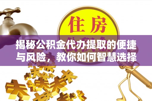 应城揭秘公积金代办提取的便捷与风险，教你如何智慧选择
