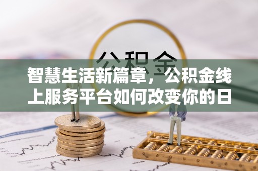 应城智慧生活新篇章，公积金线上服务平台如何改变你的日常