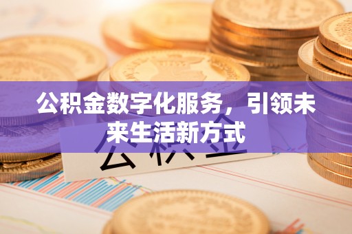 应城公积金数字化服务，引领未来生活新方式