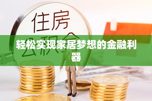 应城轻松实现家居梦想的金融利器