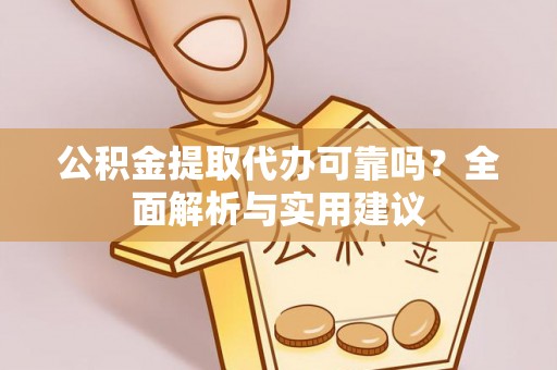 应城公积金提取代办可靠吗？全面解析与实用建议