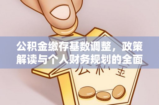 应城公积金缴存基数调整，政策解读与个人财务规划的全面分析