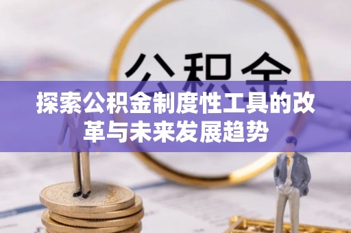 应城探索公积金制度性工具的改革与未来发展趋势