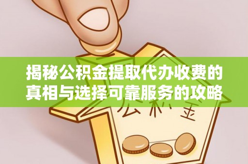 应城揭秘公积金提取代办收费的真相与选择可靠服务的攻略