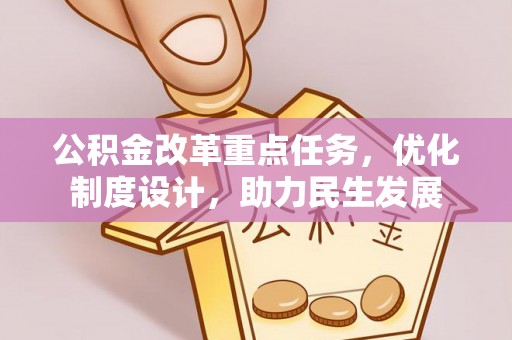 应城公积金改革重点任务，优化制度设计，助力民生发展