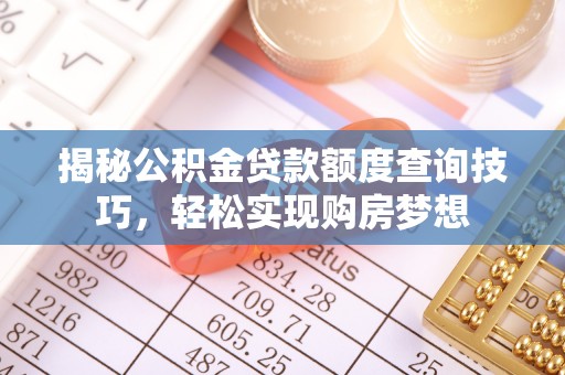 应城揭秘公积金贷款额度查询技巧，轻松实现购房梦想