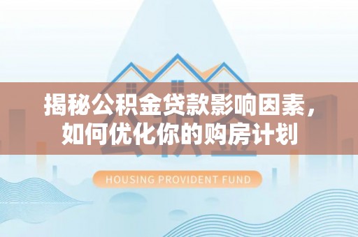 应城揭秘公积金贷款影响因素，如何优化你的购房计划