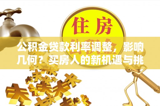 应城公积金贷款利率调整，影响几何？买房人的新机遇与挑战