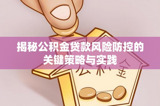 应城揭秘公积金贷款风险防控的关键策略与实践