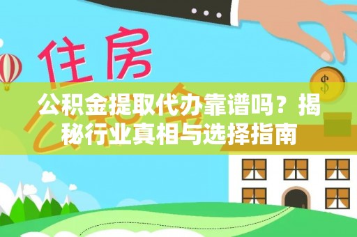 应城公积金提取代办靠谱吗？揭秘行业真相与选择指南