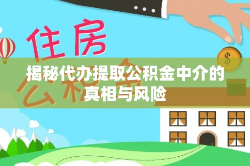应城揭秘代办提取公积金中介的真相与风险
