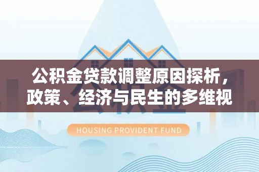 应城公积金贷款调整原因探析，政策、经济与民生的多维视角