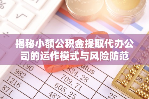应城揭秘小额公积金提取代办公司的运作模式与风险防范