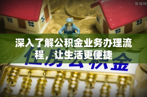 应城深入了解公积金业务办理流程，让生活更便捷