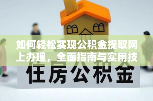 应城如何轻松实现公积金提取网上办理，全面指南与实用技巧