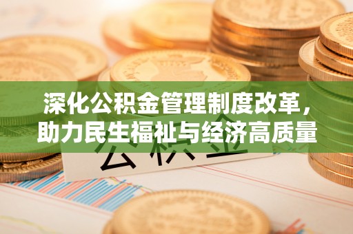 应城深化公积金管理制度改革，助力民生福祉与经济高质量发展
