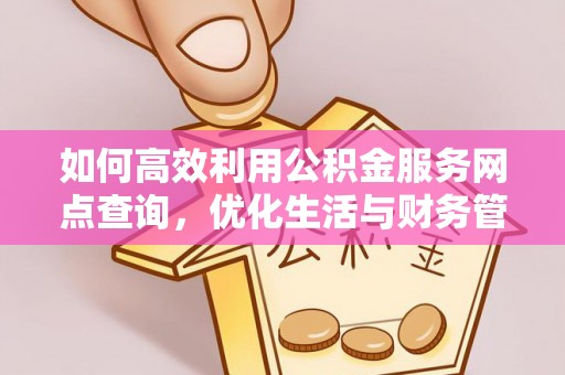 应城如何高效利用公积金服务网点查询，优化生活与财务管理