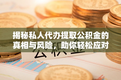 应城揭秘私人代办提取公积金的真相与风险，助你轻松应对资金难题