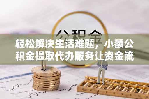 应城轻松解决生活难题，小额公积金提取代办服务让资金流动更便捷