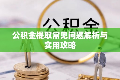应城公积金提取常见问题解析与实用攻略