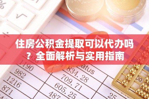 应城住房公积金提取可以代办吗？全面解析与实用指南