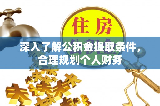 应城深入了解公积金提取条件，合理规划个人财务