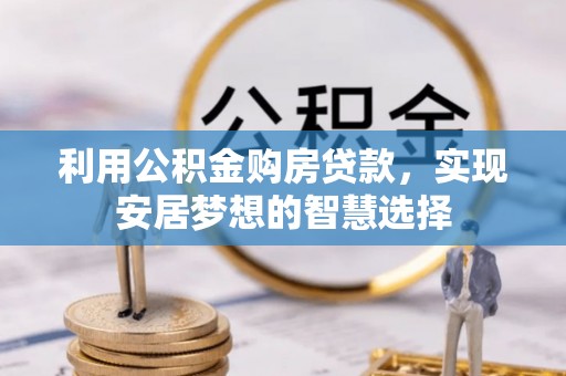 应城利用公积金购房贷款，实现安居梦想的智慧选择