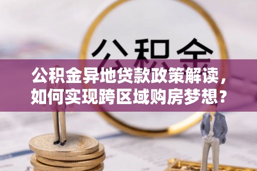 应城公积金异地贷款政策解读，如何实现跨区域购房梦想？