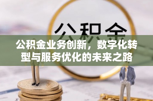 应城公积金业务创新，数字化转型与服务优化的未来之路