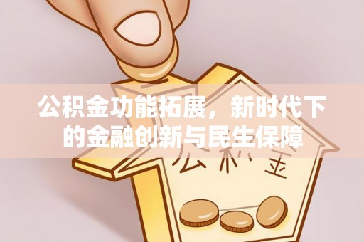 应城公积金功能拓展，新时代下的金融创新与民生保障