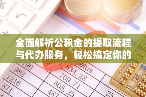 应城全面解析公积金的提取流程与代办服务，轻松搞定你的公积金咨询代办提取