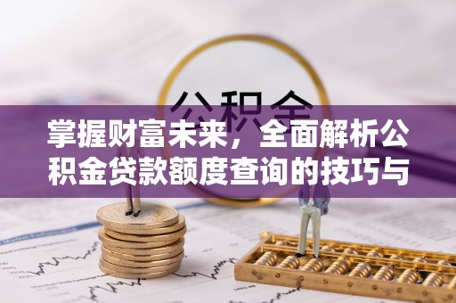 应城掌握财富未来，全面解析公积金贷款额度查询的技巧与策略